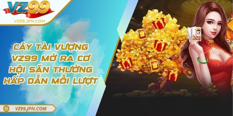 Cây Tài Vượng VZ99 Mở Ra Cơ Hội Săn Thưởng Hấp Dẫn Mỗi Lượt 1 Cây Tài Vượng VZ99 Mở Ra Cơ Hội Săn Thưởng Hấp Dẫn Mỗi Lượt
