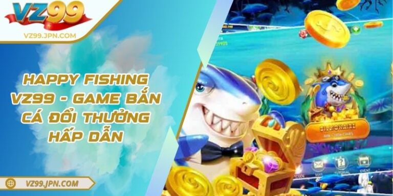 Happy Fishing VZ99 - Game Bắn Cá Đổi Thưởng Hấp Dẫn 3 Happy Fishing VZ99 - Game Bắn Cá Đổi Thưởng Hấp Dẫn