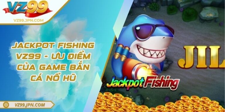 Jackpot Fishing VZ99 - Ưu Điểm Của Game Bắn Cá Nổ Hũ 5 Jackpot Fishing VZ99 - Ưu Điểm Của Game Bắn Cá Nổ Hũ