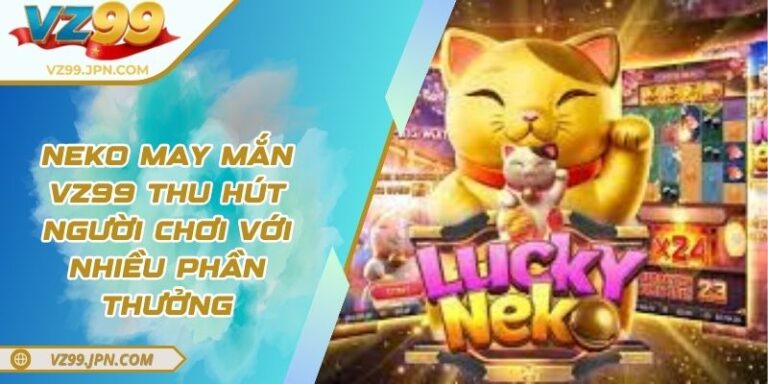 Neko May Mắn VZ99 Thu Hút Người Chơi Với Nhiều Phần Thưởng 2 Neko May Mắn VZ99 Thu Hút Người Chơi Với Nhiều Phần Thưởng