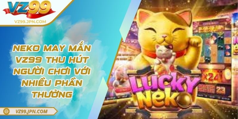 Neko May Mắn VZ99 Thu Hút Người Chơi Với Nhiều Phần Thưởng 2 Neko May Mắn VZ99 Thu Hút Người Chơi Với Nhiều Phần Thưởng