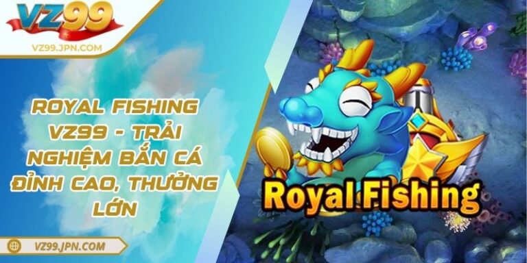 Royal fishing VZ99 - Trải Nghiệm Bắn Cá Đỉnh Cao, Thưởng Lớn 2 Royal fishing VZ99 - Trải Nghiệm Bắn Cá Đỉnh Cao, Thưởng Lớn