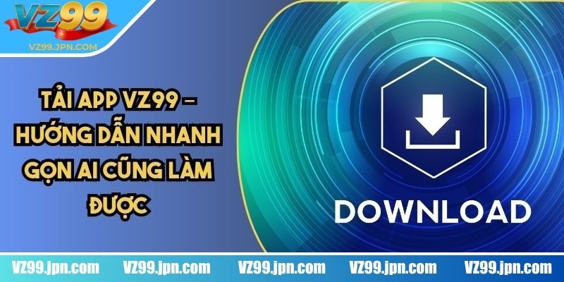 Tải App VZ99 2 Chi tiết các bước cài đặt ứng dụng nền tảng dễ dàng nhất