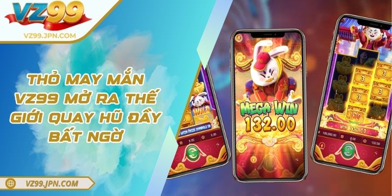 Thỏ May Mắn VZ99 Mở Ra Thế Giới Quay Hũ Đầy Bất Ngờ 3 Thỏ May Mắn VZ99 Mở Ra Thế Giới Quay Hũ Đầy Bất Ngờ